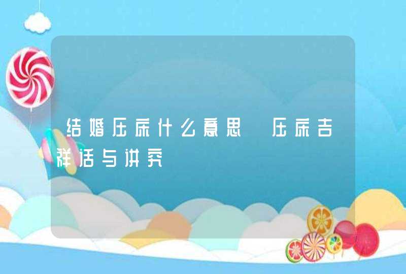 结婚压床什么意思 压床吉祥话与讲究